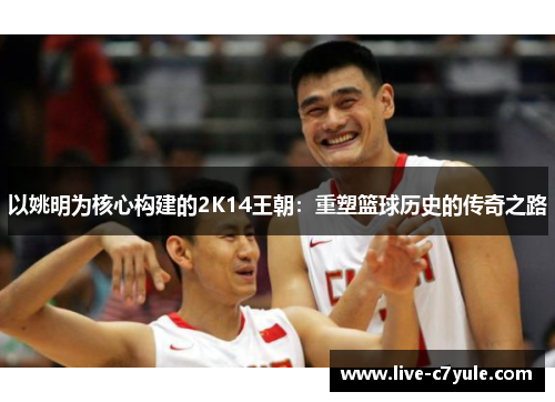 以姚明为核心构建的2K14王朝：重塑篮球历史的传奇之路