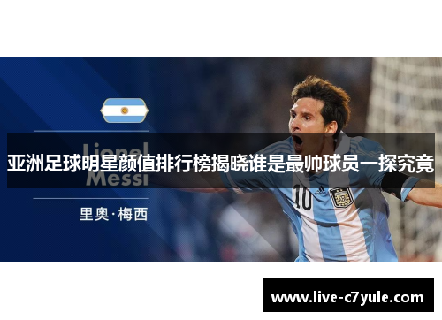 亚洲足球明星颜值排行榜揭晓谁是最帅球员一探究竟