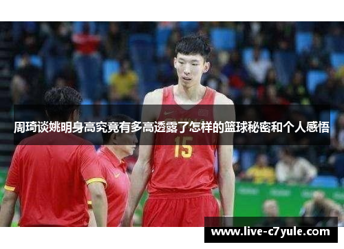 周琦谈姚明身高究竟有多高透露了怎样的篮球秘密和个人感悟
