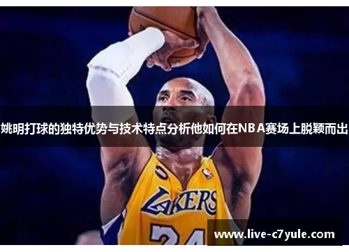 姚明打球的独特优势与技术特点分析他如何在NBA赛场上脱颖而出