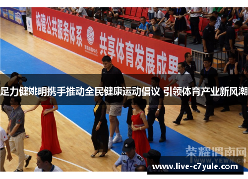 足力健姚明携手推动全民健康运动倡议 引领体育产业新风潮