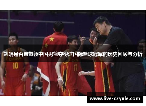 姚明是否曾带领中国男篮夺得过国际篮球冠军的历史回顾与分析