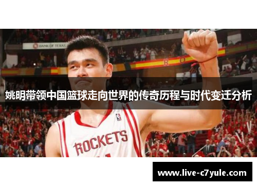 姚明带领中国篮球走向世界的传奇历程与时代变迁分析