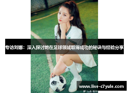 专访刘娜：深入探讨她在足球领域取得成功的秘诀与经验分享