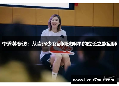 李秀英专访：从青涩少女到网球明星的成长之路回顾