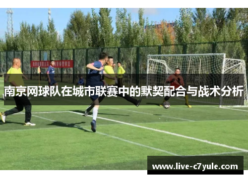 南京网球队在城市联赛中的默契配合与战术分析