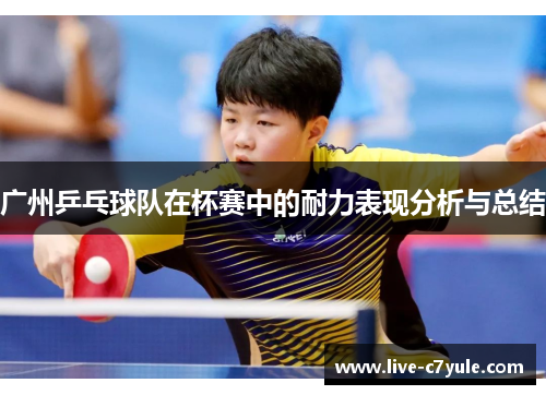 广州乒乓球队在杯赛中的耐力表现分析与总结