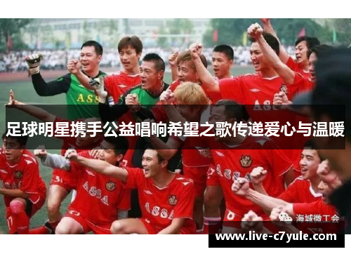 足球明星携手公益唱响希望之歌传递爱心与温暖