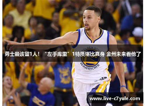 勇士最该留1人！“左手库里”1特质堪比真身 金州未来看他了
