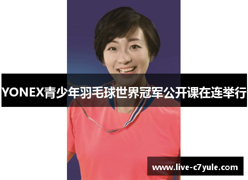 YONEX青少年羽毛球世界冠军公开课在连举行