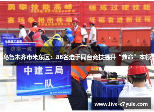 乌鲁木齐市米东区：86名选手同台竞技提升“救命”本领