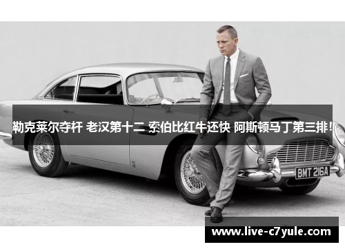 勒克莱尔夺杆 老汉第十二 索伯比红牛还快 阿斯顿马丁第三排！