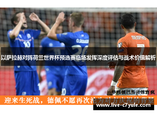 以萨拉赫对阵荷兰世界杯预选赛临场发挥深度评估与战术价值解析 以萨拉赫对阵荷兰世界杯预选赛临场发挥深度评估与战术价值解析