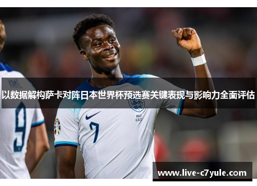 以数据解构萨卡对阵日本世界杯预选赛关键表现与影响力全面评估 以数据解构萨卡对阵日本世界杯预选赛关键表现与影响力全面评估