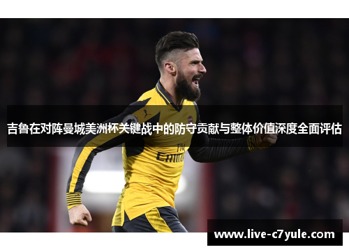 吉鲁在对阵曼城美洲杯关键战中的防守贡献与整体价值深度全面评估 吉鲁在对阵曼城美洲杯关键战中的防守贡献与整体价值深度全面评估