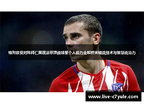 格列兹曼对阵拜仁展现法甲顶级球星个人能力全解析关键战技术与智慧统治力