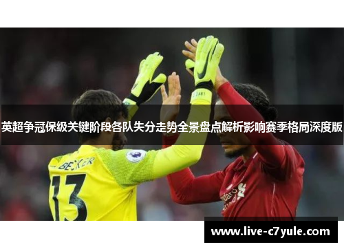 英超争冠保级关键阶段各队失分走势全景盘点解析影响赛季格局深度版 英超争冠保级关键阶段各队失分走势全景盘点解析影响赛季格局深度版