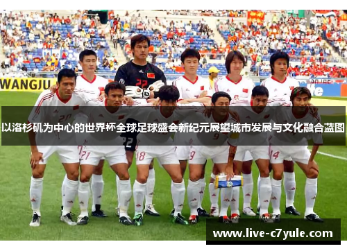 以洛杉矶为中心的世界杯全球足球盛会新纪元展望城市发展与文化融合蓝图 以洛杉矶为中心的世界杯全球足球盛会新纪元展望城市发展与文化融合蓝图