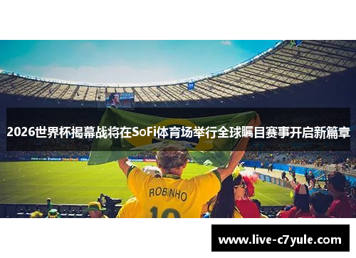 2026世界杯揭幕战将在SoFi体育场举行全球瞩目赛事开启新篇章 2026世界杯揭幕战将在SoFi体育场举行全球瞩目赛事开启新篇章