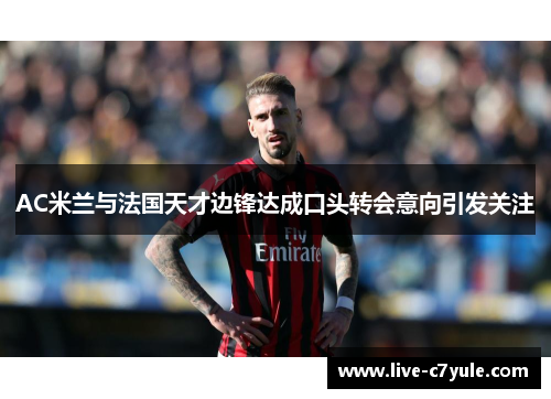 AC米兰与法国天才边锋达成口头转会意向引发关注 AC米兰与法国天才边锋达成口头转会意向引发关注