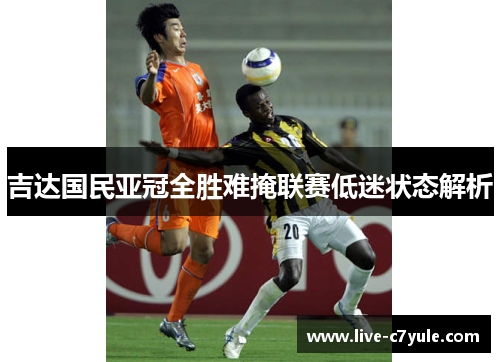 吉达国民亚冠全胜难掩联赛低迷状态解析 吉达国民亚冠全胜难掩联赛低迷状态解析