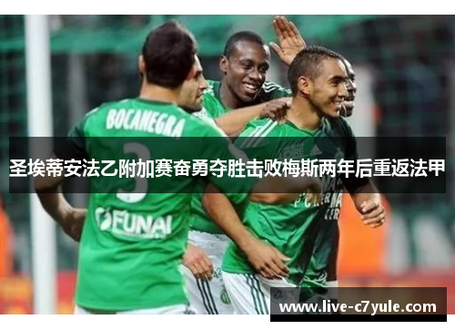 圣埃蒂安法乙附加赛奋勇夺胜击败梅斯两年后重返法甲 圣埃蒂安法乙附加赛奋勇夺胜击败梅斯两年后重返法甲