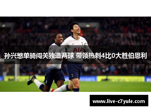 孙兴慜单骑闯关独造两球 带领热刺4比0大胜伯恩利 孙兴慜单骑闯关独造两球 带领热刺4比0大胜伯恩利