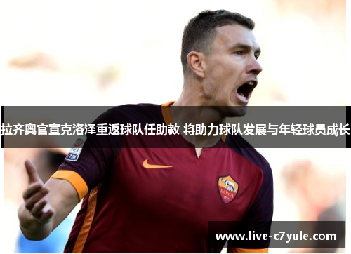 拉齐奥官宣克洛泽重返球队任助教 将助力球队发展与年轻球员成长