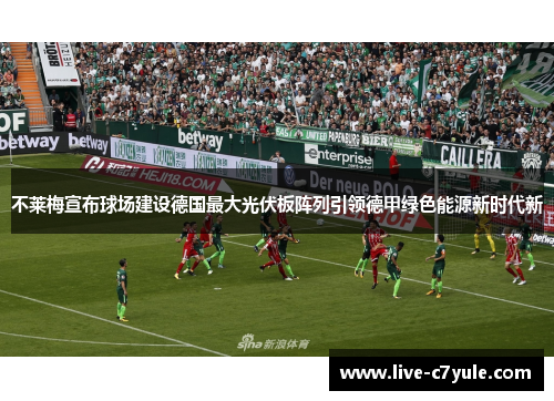 不莱梅宣布球场建设德国最大光伏板阵列引领德甲绿色能源新时代新