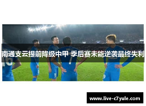 南通支云提前降级中甲 季后赛未能逆袭最终失利