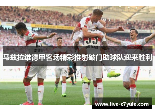 马兹拉维德甲客场精彩推射破门助球队迎来胜利 马兹拉维德甲客场精彩推射破门助球队迎来胜利