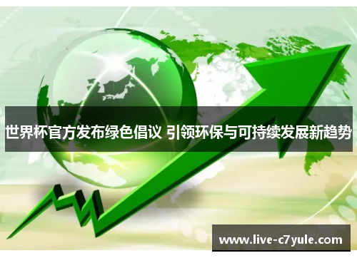 世界杯官方发布绿色倡议 引领环保与可持续发展新趋势 世界杯官方发布绿色倡议 引领环保与可持续发展新趋势