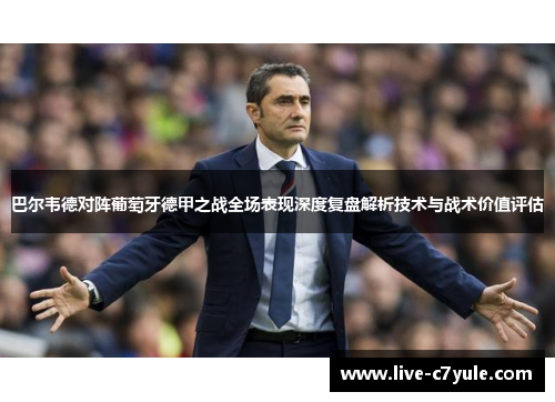 巴尔韦德对阵葡萄牙德甲之战全场表现深度复盘解析技术与战术价值评估