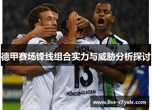德甲赛场锋线组合实力与威胁分析探讨 德甲赛场锋线组合实力与威胁分析探讨